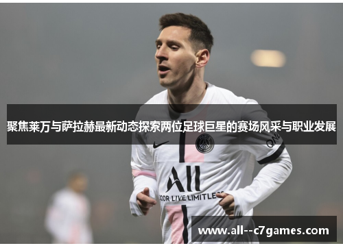 聚焦莱万与萨拉赫最新动态探索两位足球巨星的赛场风采与职业发展 聚焦莱万与萨拉赫最新动态探索两位足球巨星的赛场风采与职业发展