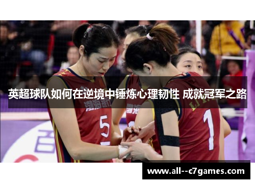 英超球队如何在逆境中锤炼心理韧性 成就冠军之路