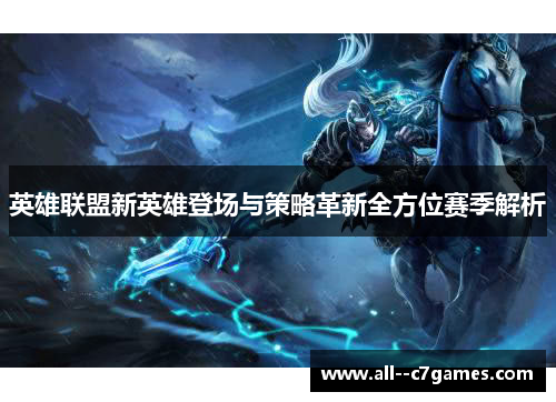 英雄联盟新英雄登场与策略革新全方位赛季解析 英雄联盟新英雄登场与策略革新全方位赛季解析