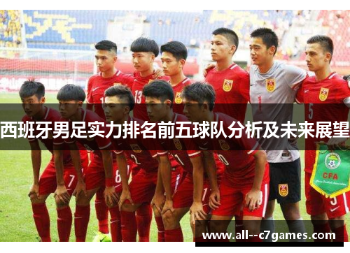 西班牙男足实力排名前五球队分析及未来展望