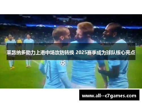 莱昂纳多助力上港中场攻防转换 2025赛季成为球队核心亮点
