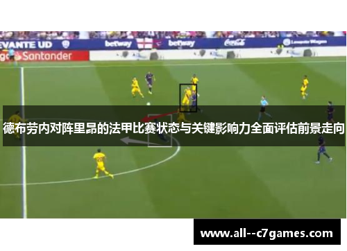 德布劳内对阵里昂的法甲比赛状态与关键影响力全面评估前景走向