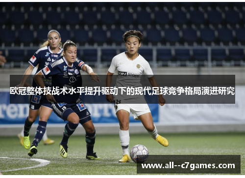 欧冠整体技战术水平提升驱动下的现代足球竞争格局演进研究