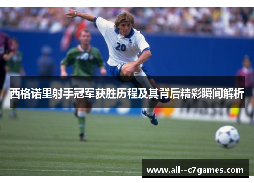 西格诺里射手冠军获胜历程及其背后精彩瞬间解析 西格诺里射手冠军获胜历程及其背后精彩瞬间解析