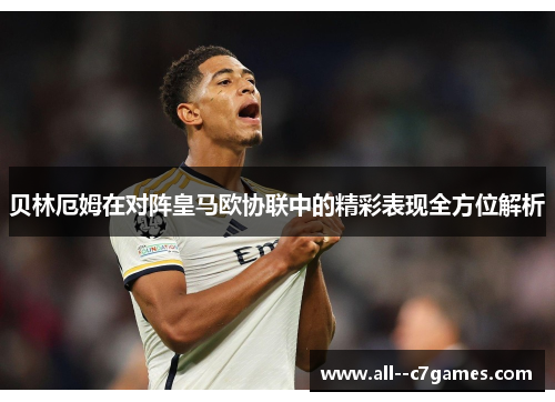 贝林厄姆在对阵皇马欧协联中的精彩表现全方位解析