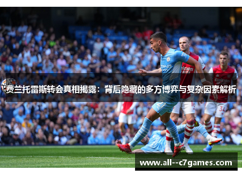 费兰托雷斯转会真相揭露：背后隐藏的多方博弈与复杂因素解析