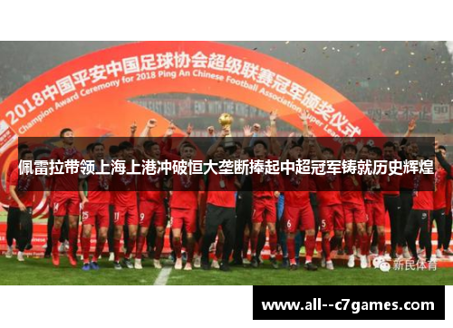 佩雷拉带领上海上港冲破恒大垄断捧起中超冠军铸就历史辉煌 佩雷拉带领上海上港冲破恒大垄断捧起中超冠军铸就历史辉煌