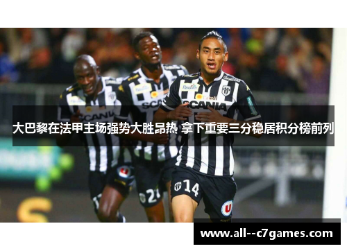 大巴黎在法甲主场强势大胜昂热 拿下重要三分稳居积分榜前列