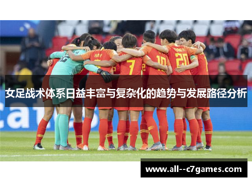 女足战术体系日益丰富与复杂化的趋势与发展路径分析