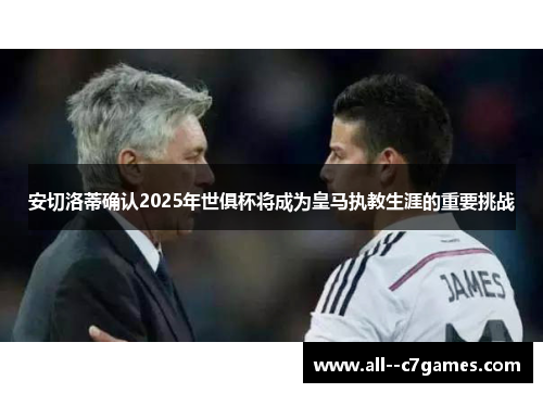 安切洛蒂确认2025年世俱杯将成为皇马执教生涯的重要挑战