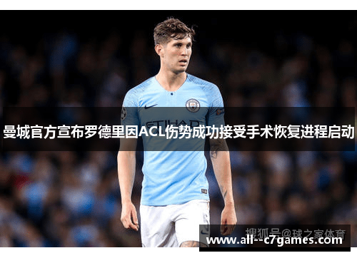 曼城官方宣布罗德里因ACL伤势成功接受手术恢复进程启动