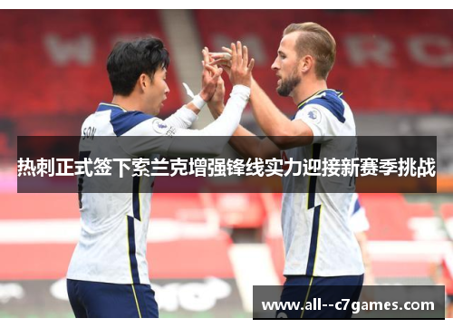 热刺正式签下索兰克增强锋线实力迎接新赛季挑战 热刺正式签下索兰克增强锋线实力迎接新赛季挑战