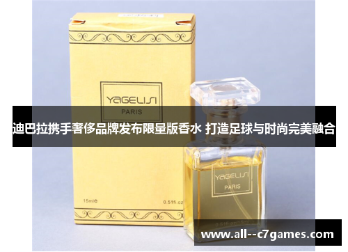 迪巴拉携手奢侈品牌发布限量版香水 打造足球与时尚完美融合