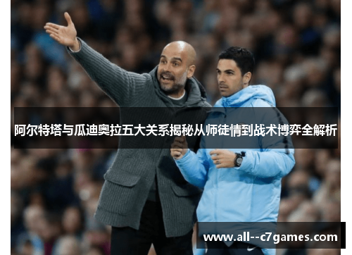 阿尔特塔与瓜迪奥拉五大关系揭秘从师徒情到战术博弈全解析