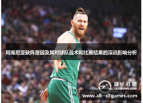 阿库尼亚缺阵原因及其对球队战术和比赛结果的深远影响分析