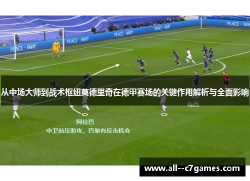 从中场大师到战术枢纽莫德里奇在德甲赛场的关键作用解析与全面影响