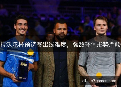 拉沃尔杯预选赛出线难度，强敌环伺形势严峻