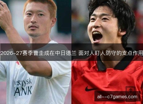 2026-27赛季曹圭成在中日德兰 面对人盯人防守的支点作用 2026-27赛季曹圭成在中日德兰 面对人盯人防守的支点作用